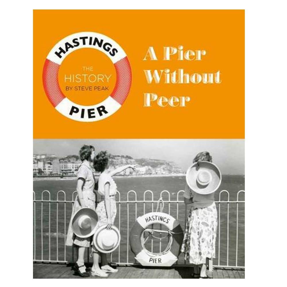 Hastings Pier, The History - A Pier Without Peer by Steve Peak
